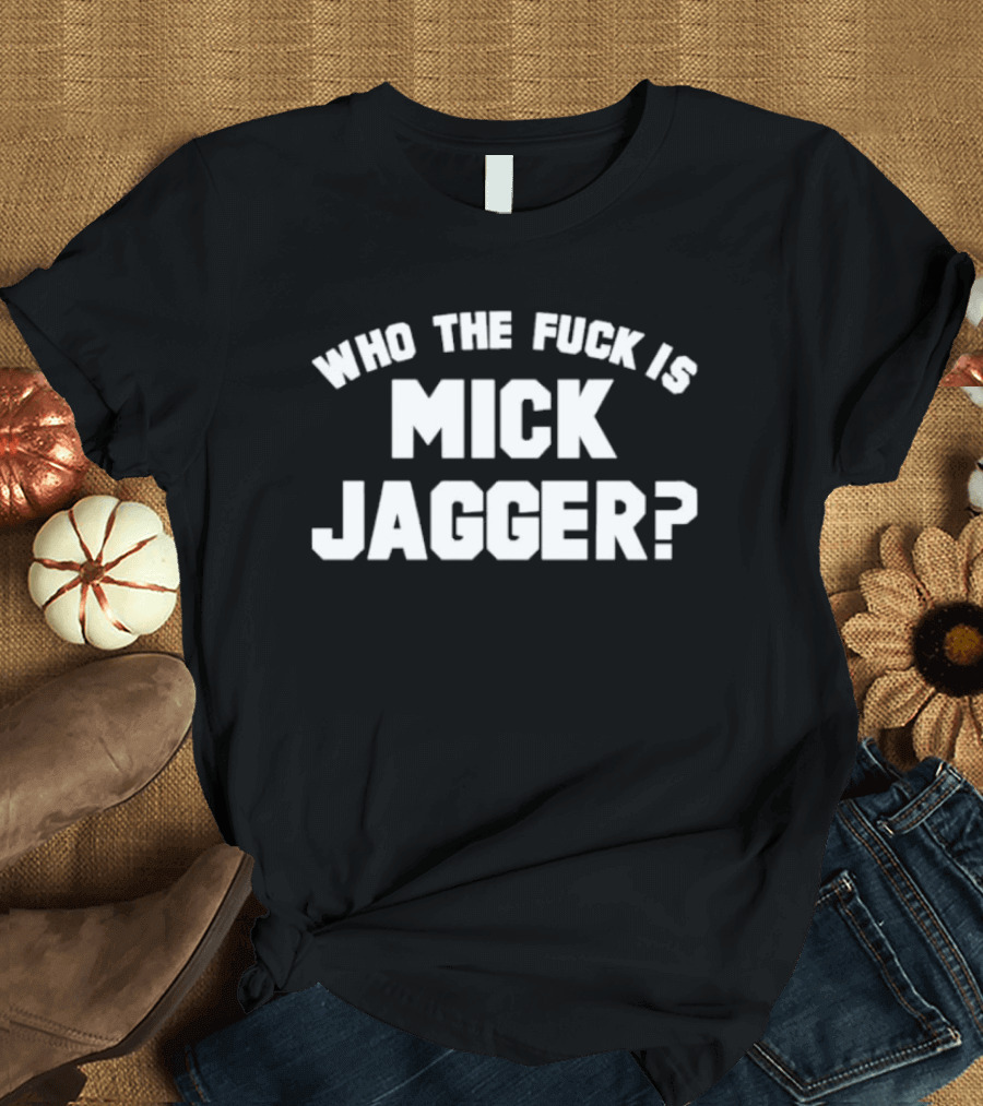 Who The Fck Is Mick Jagger T-Shirt