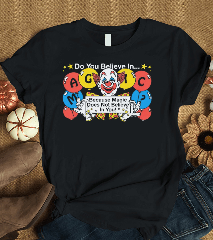 Do You Believe in Magic Because Magic Does Not Believe in You Creepy Clown Balloons T-Shirt