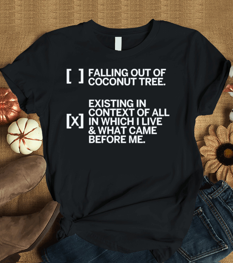 Falling Out of Coconut Tree Existing in Context of All in Which I Live and What Came Before Me T-Shirt
