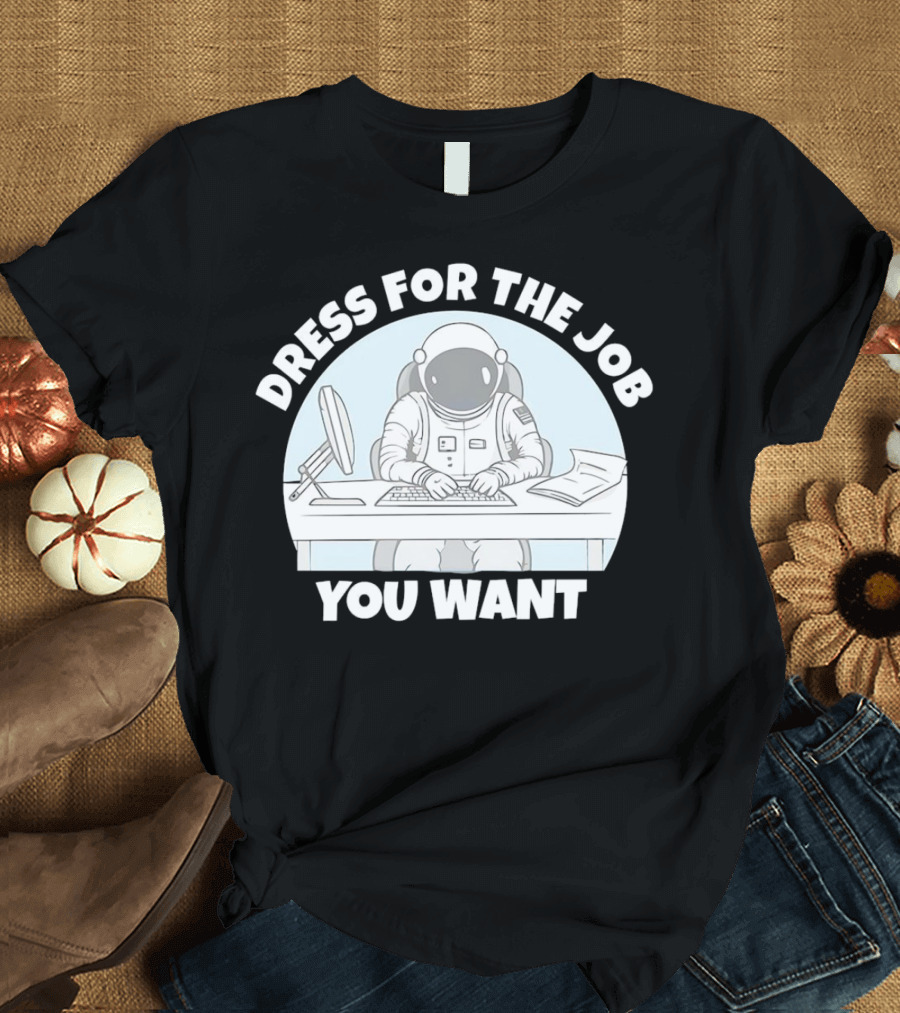 Dress for the Job You Want Astronaut Office Worker T-Shirt