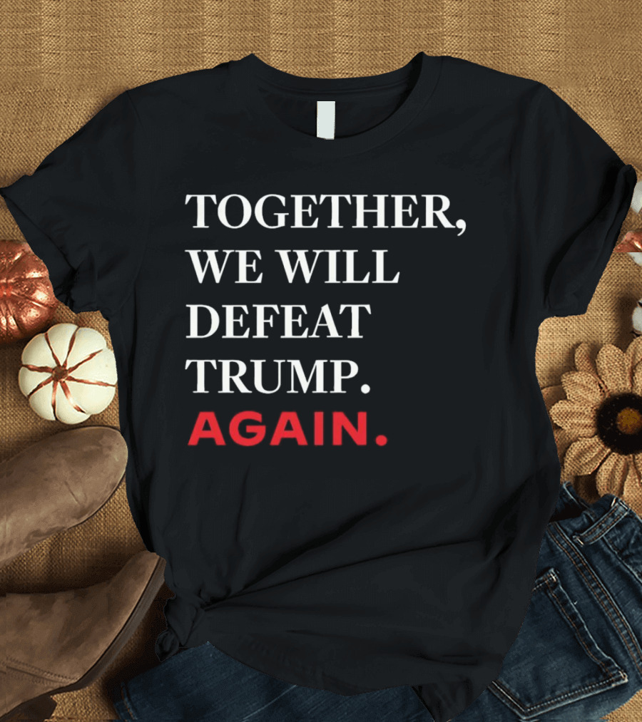 TOGETHER WE WILL DEFEAT TRUMP AGAIN T-Shirt