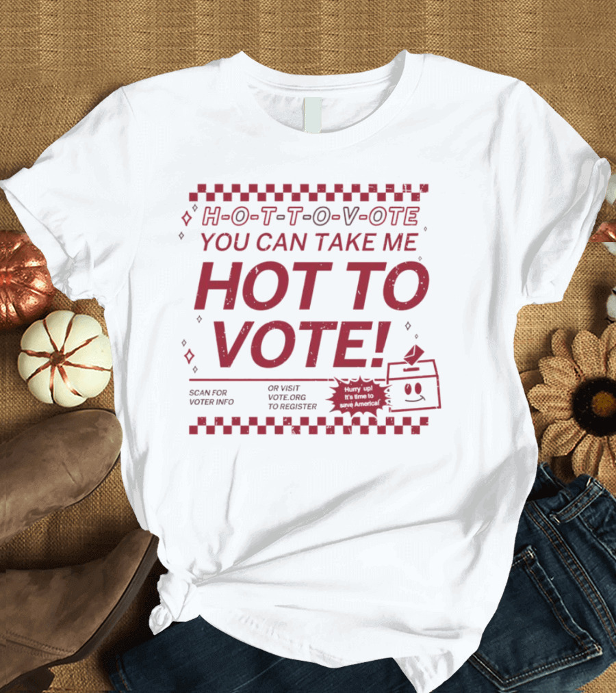 Hurry Up It's Time to Save America Hot to Vote You Can Take Me T-Shirt