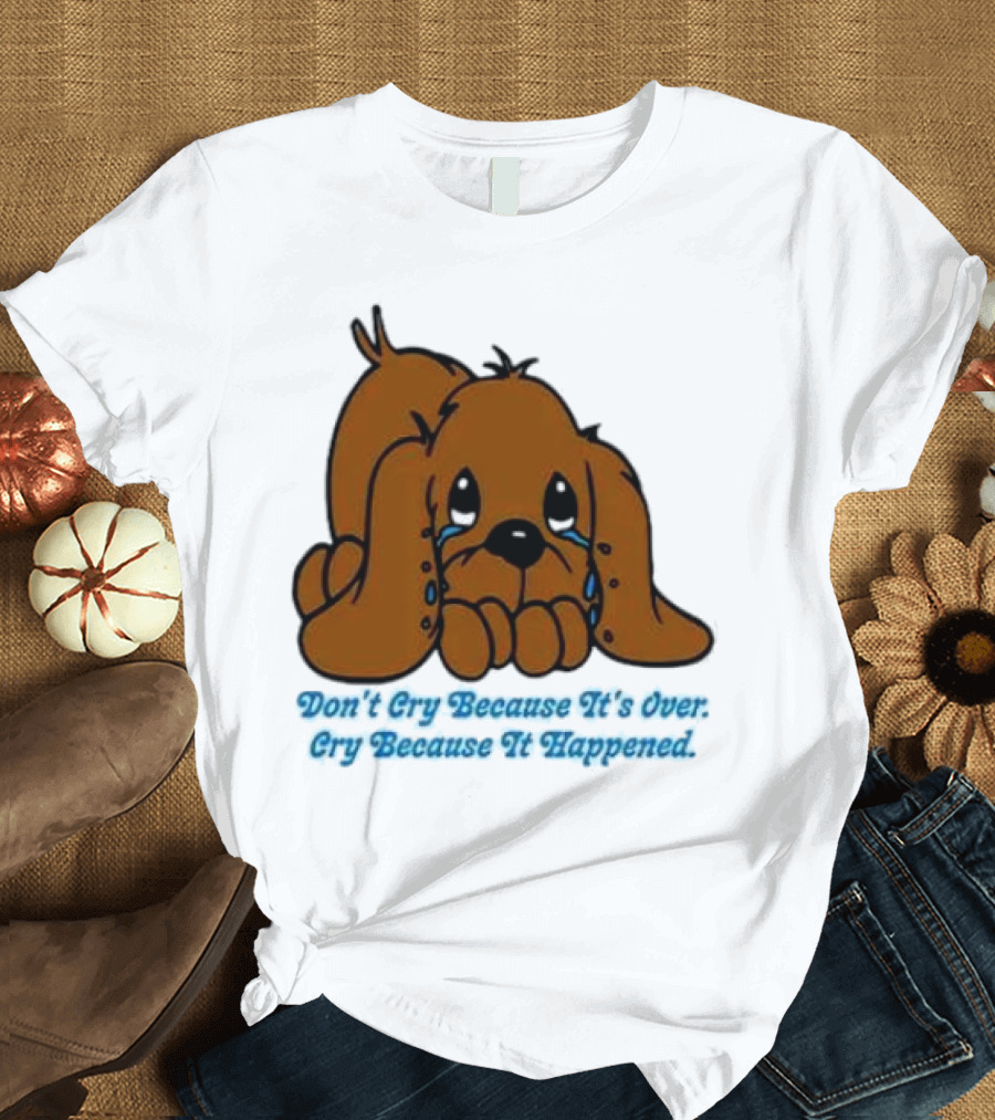 Don’t Cry Because It’s Over Cry Because It Happened Cute Crying Dog T-Shirt