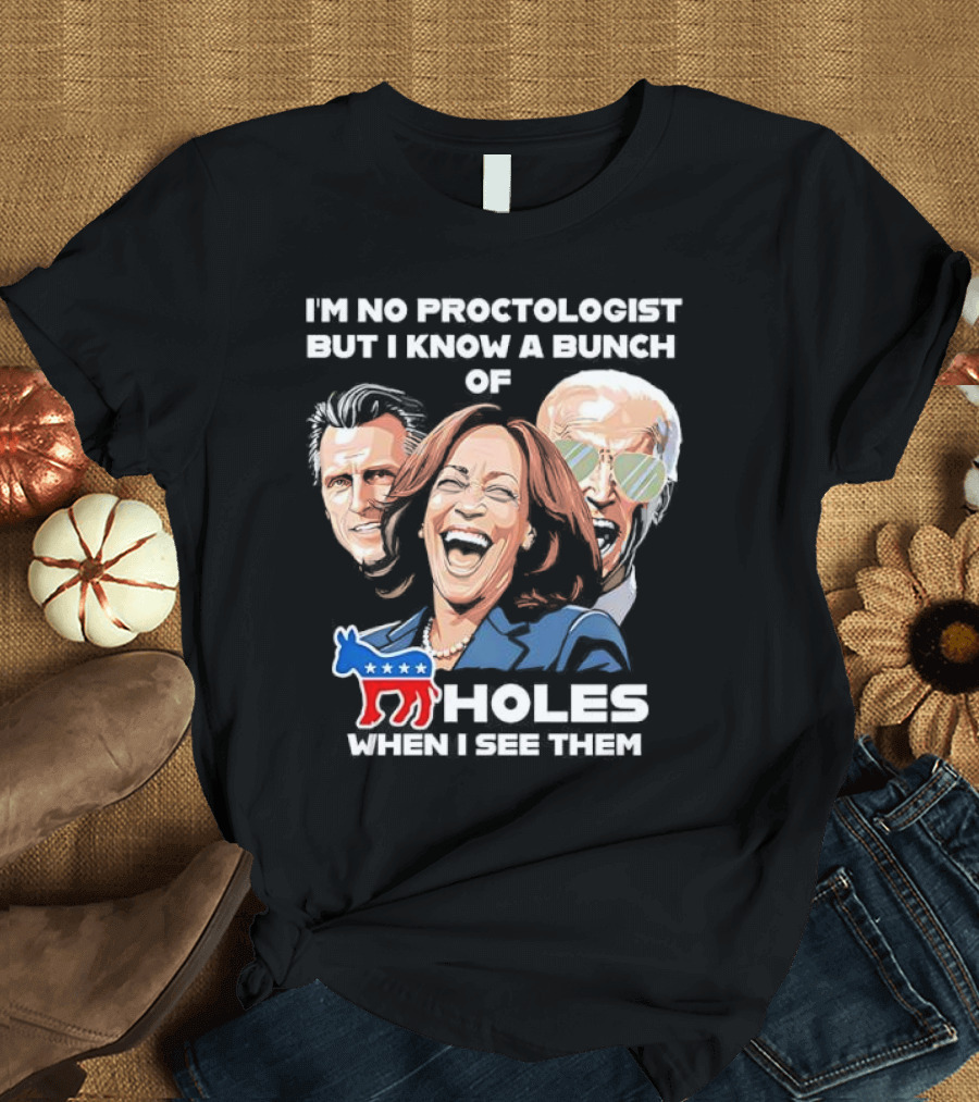 I'm No Proctologist But I Know a Bunch of Democrat Holes When I See Them T-Shirt