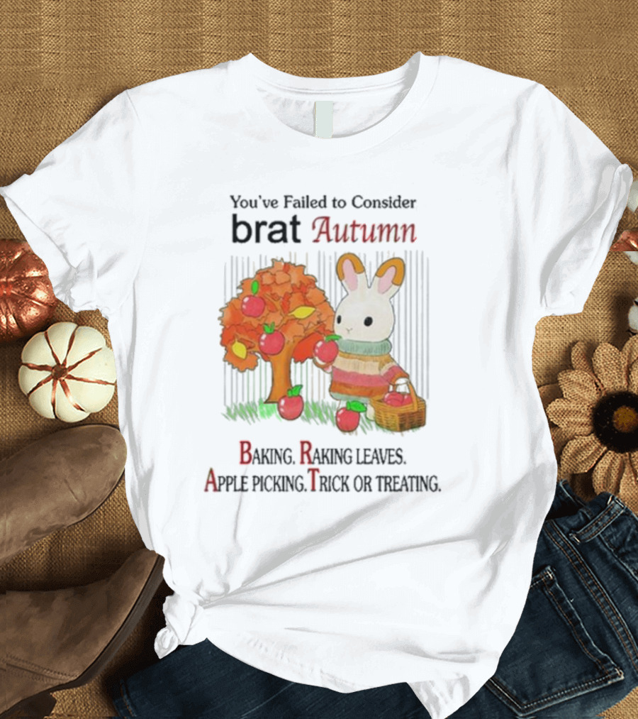 You’ve Failed To Consider Brat Autumn Baking Raking Leaves Apple Picking Trick Or Treating T-Shirt