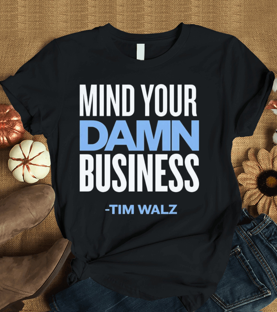 MIND YOUR DAMN BUSINESS -TIM WALZ T-Shirt