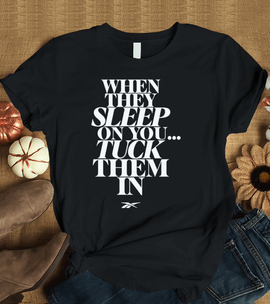 When They Sleep on You Tuck Them In Reebok T-Shirt