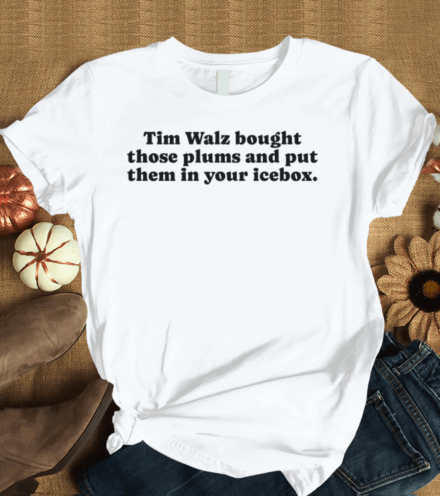 Tim Walz Bought Those Plums and Put Them in Your Icebox T-Shirt