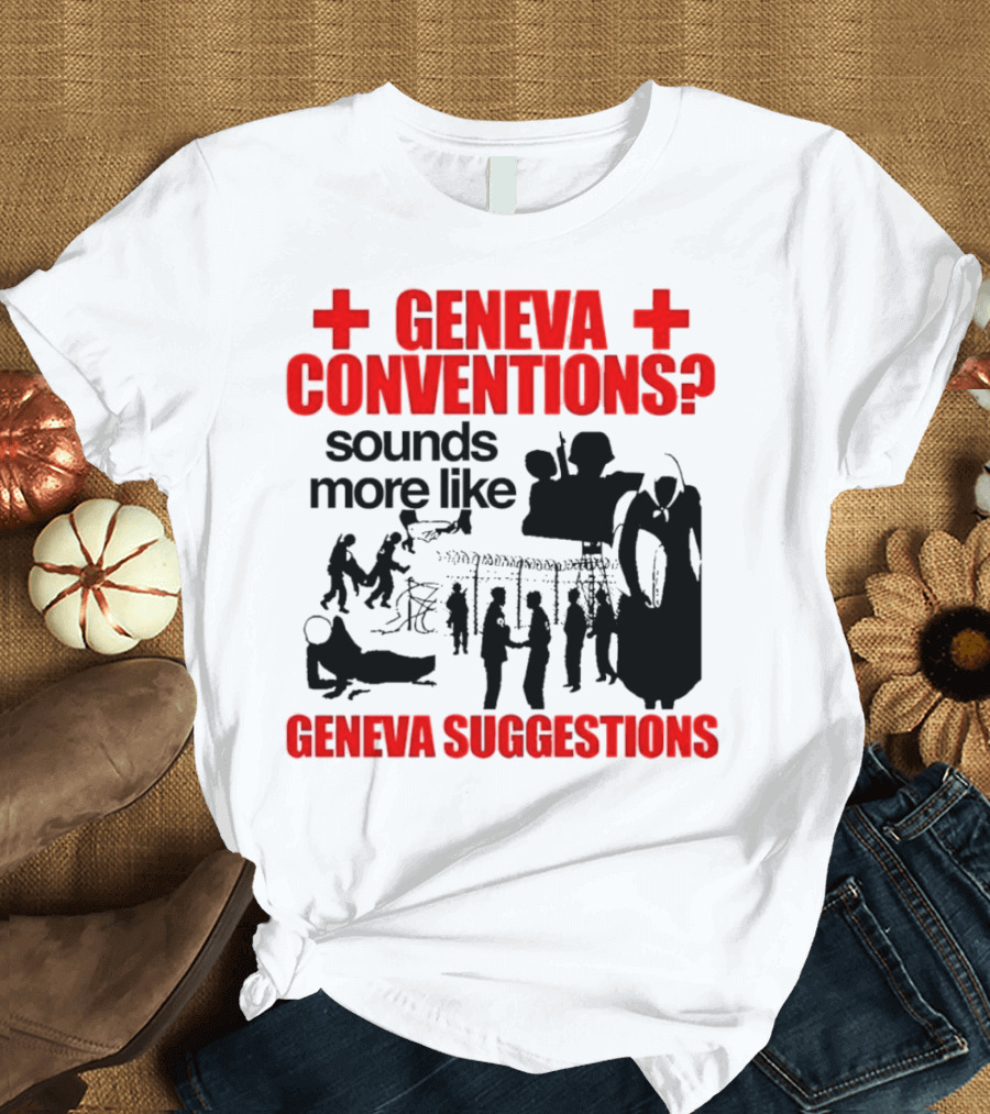 Geneva Conventions? Sounds More Like Geneva Suggestions T-Shirt
