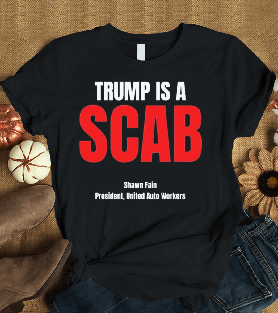 Trump Is a Scab Shawn Fain President United Auto Workers T-Shirt