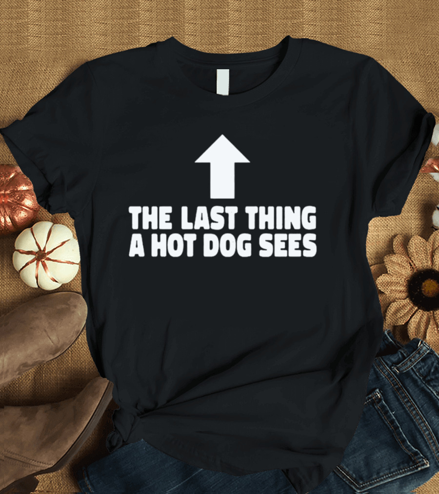 Arrow Pointing Up The Last Thing A Hotdog Sees T-Shirt