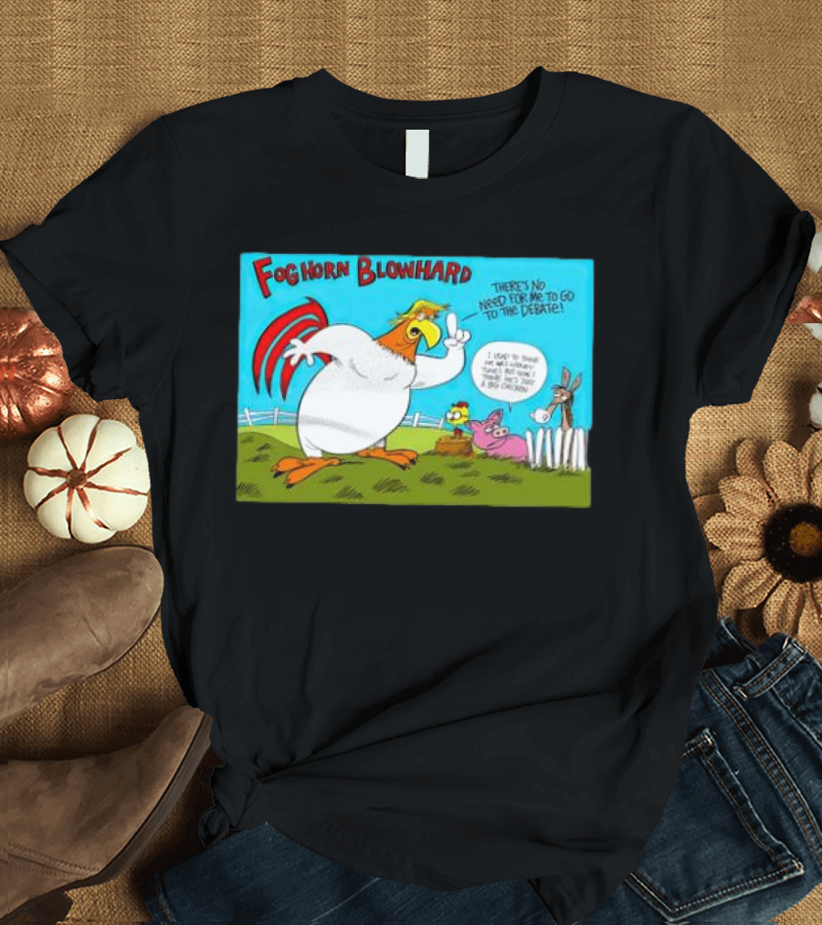 Foghorn Blowhard There's No Need for Me to Go to the Debate Chicken Trump T-Shirt