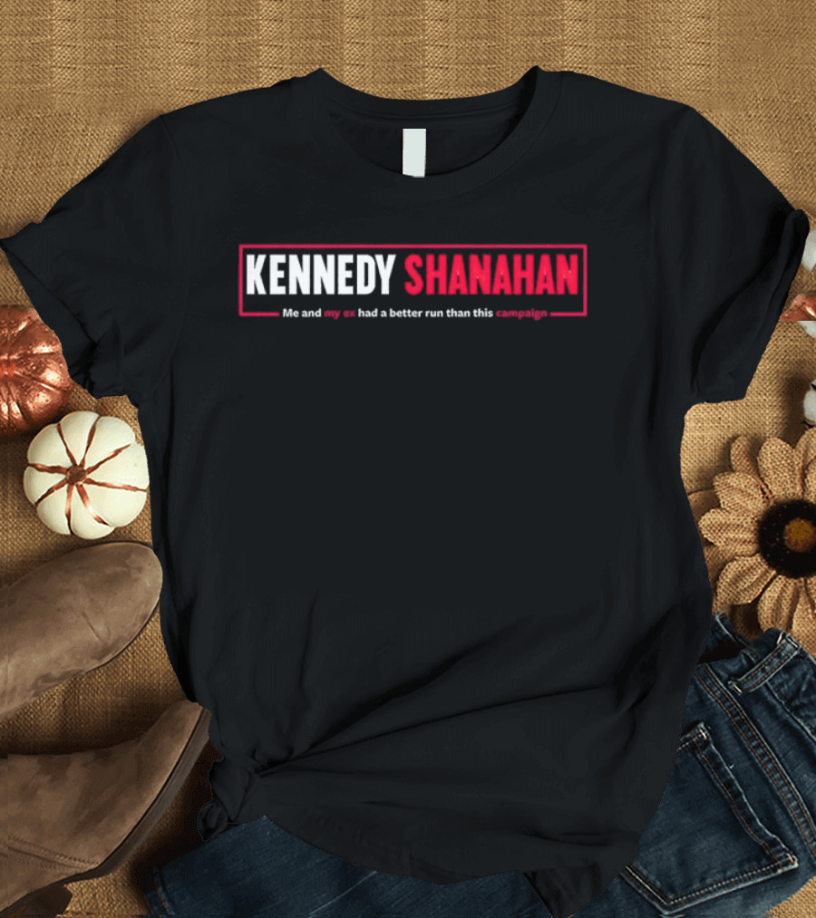 Kennedy Shanahan Me and My Ex Had a Better Run Than This Campaign T-Shirt