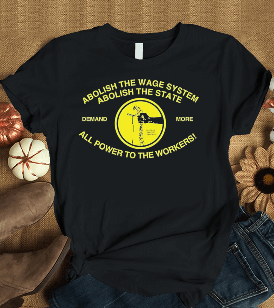Abolish the Wage System Abolish the State All Power to the Workers Demand More Horses Oppress Drivers T-Shirt