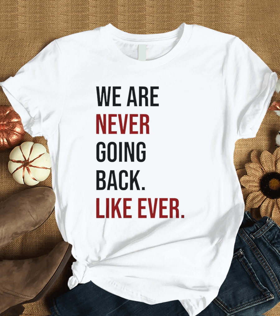 We Are Never Going Back Like Ever T-Shirt