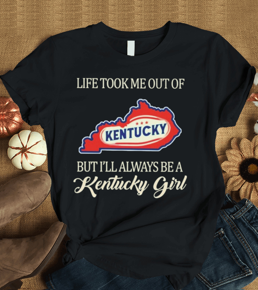 Life Took Me Out of Kentucky But I'll Always Be a Kentucky Girl T-Shirt