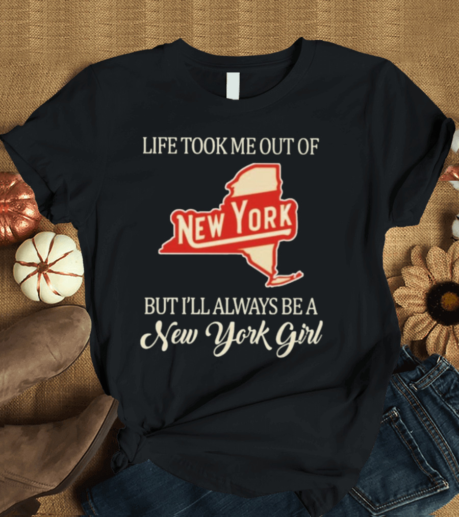 Life Took Me Out of New York But I’ll Always Be a New York Girl T-Shirt