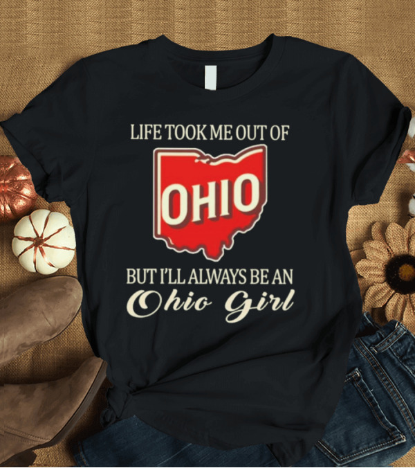 T-Shirt: Life Took Me Out Of Ohio But I’ll Always Be An Ohio Girl T-Shirt Life Took Me Out Of Ohio But I’ll Always Be An Ohio Girl T-Shirt