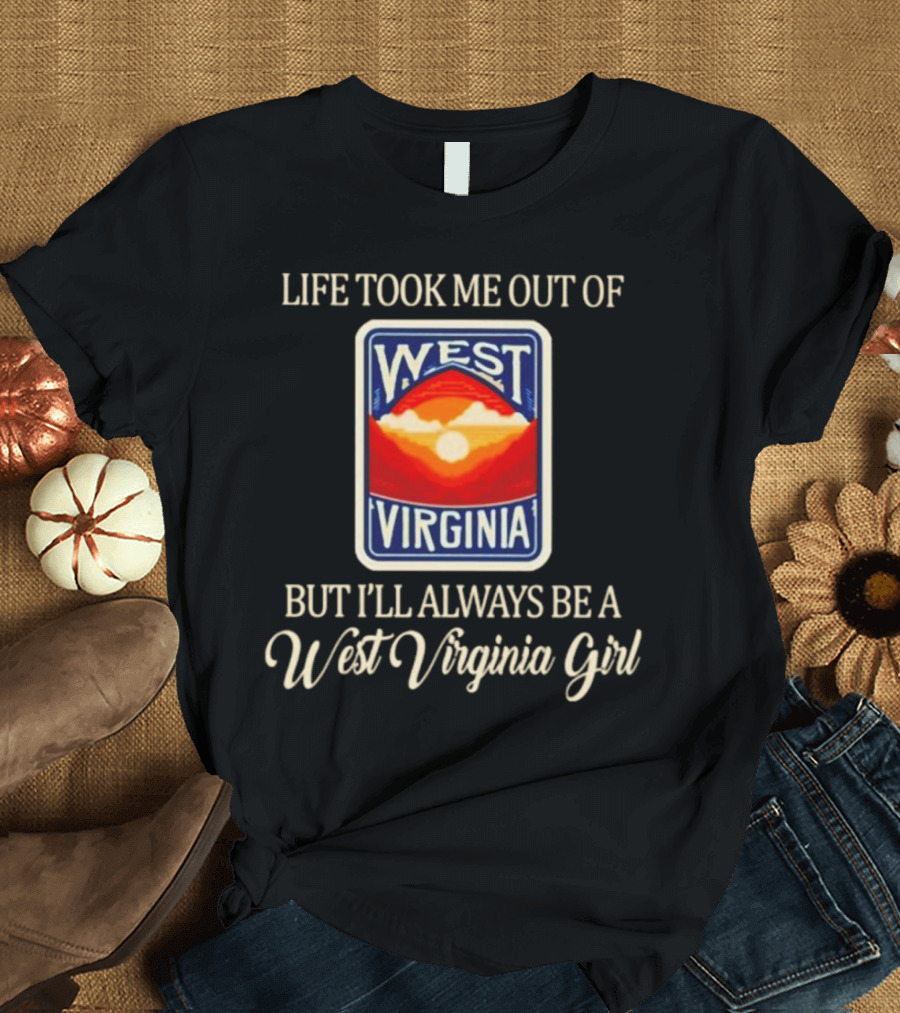 Life Took Me Out Of West Virginia But I’ll Always Be A West Virginia Girl T-Shirt