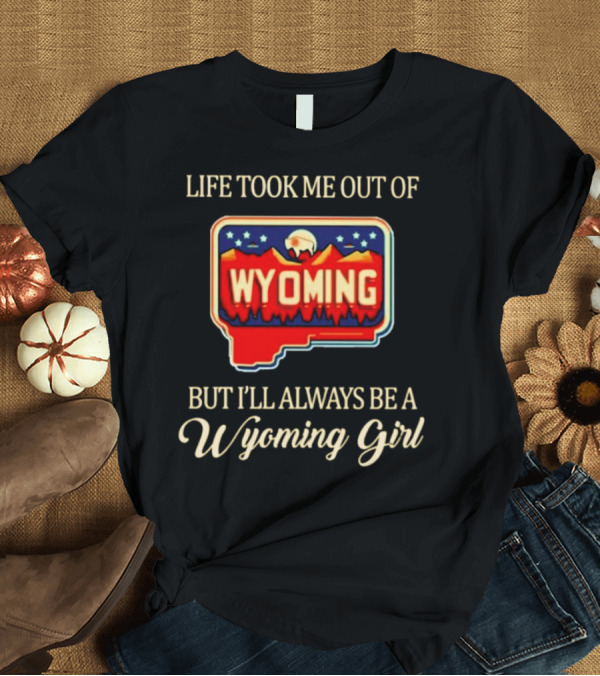 T-Shirt: Life Took Me Out of Wyoming But I’ll Always Be a Wyoming Girl with State Map T-Shirt Life Took Me Out of Wyoming But I’ll Always Be a Wyoming Girl with State Map T-Shirt