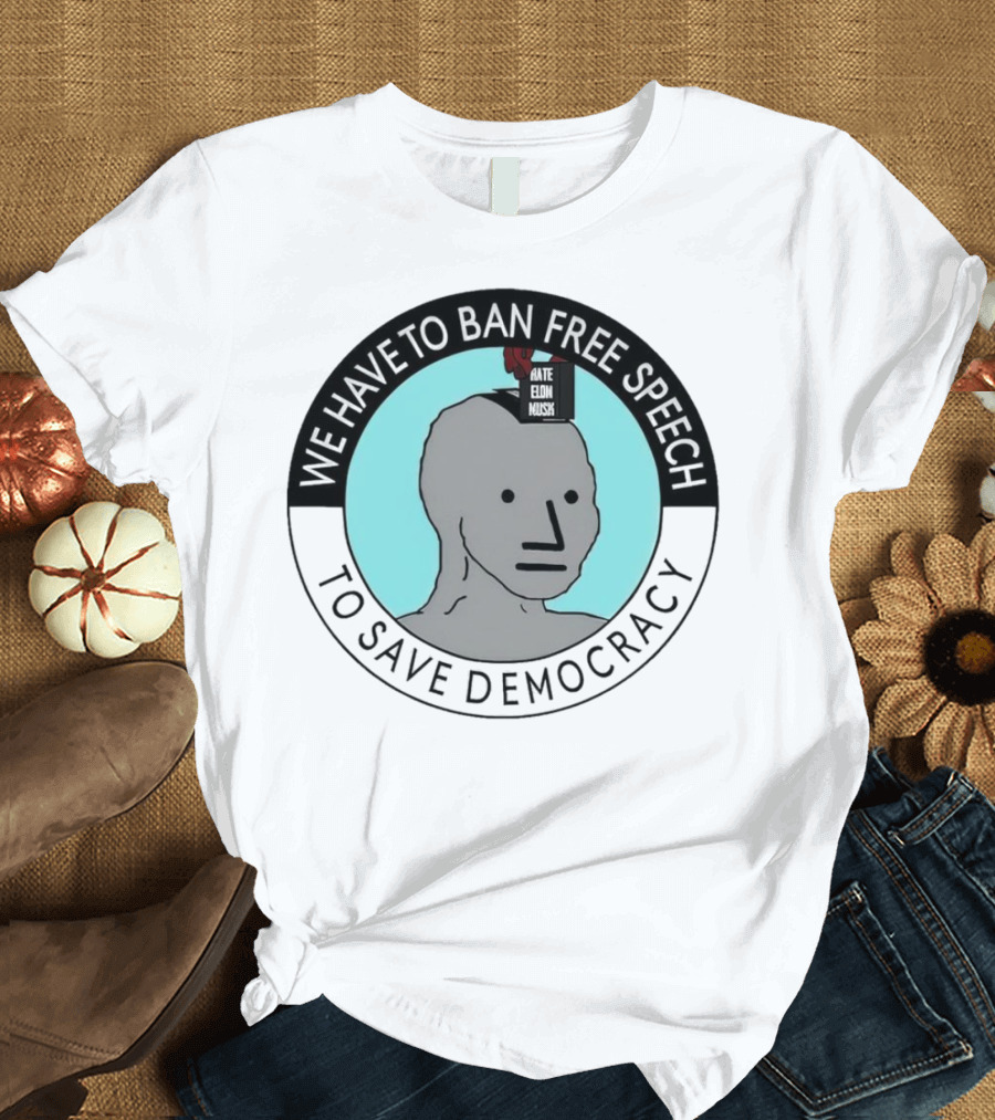 We Have to Ban Free Speech to Save Democracy NPC Meme T-Shirt