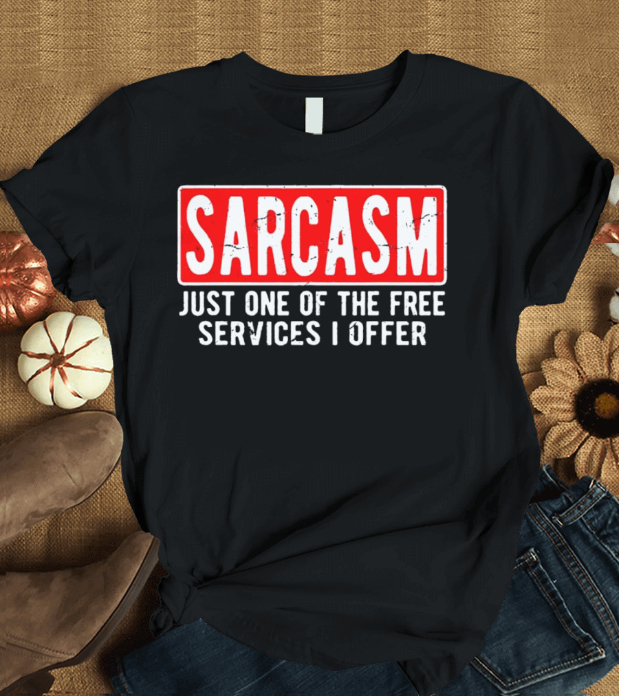 SARCASM Just One Of The Free Services I Offer T-Shirt