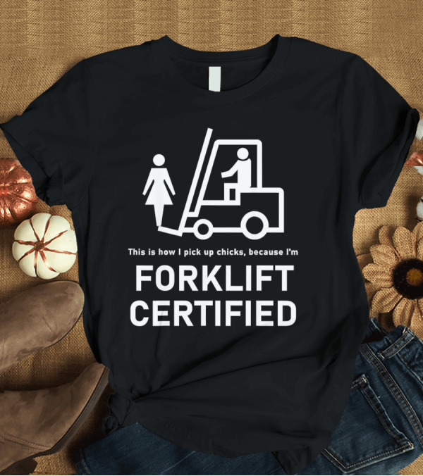 T-Shirt: This Is How I Pick Up Chicks Because I'm Forklift Certified T-Shirt This Is How I Pick Up Chicks Because I'm Forklift Certified T-Shirt
