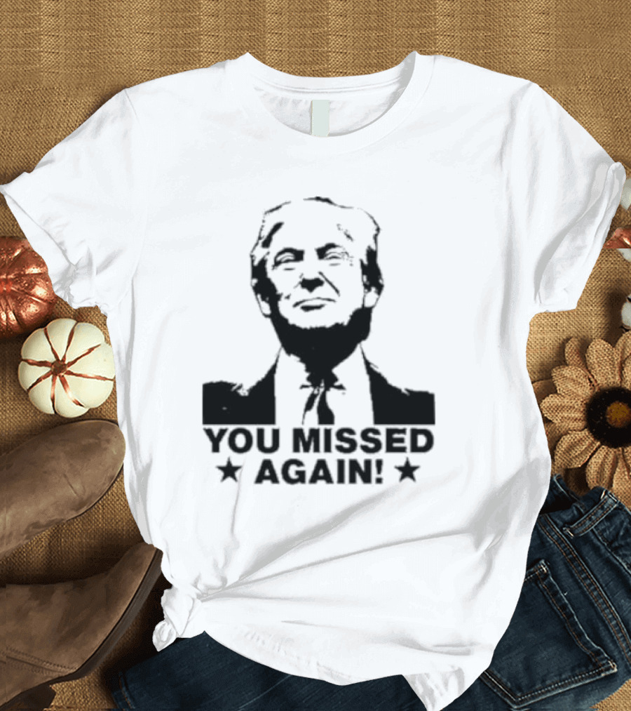 You Missed Again Trump T-Shirt