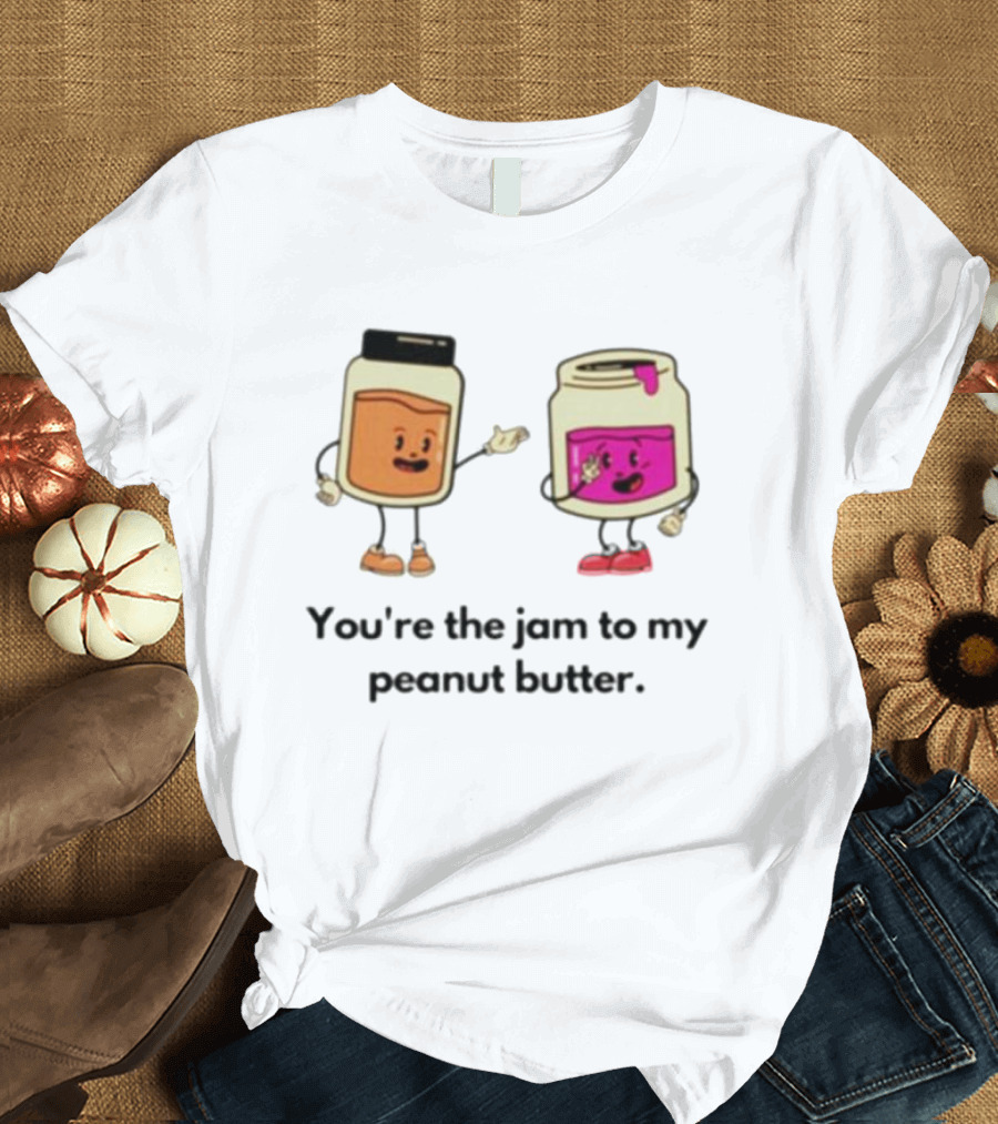 You’re The Jam To My Peanut Butter Peunut Butter And Jelly T-Shirt