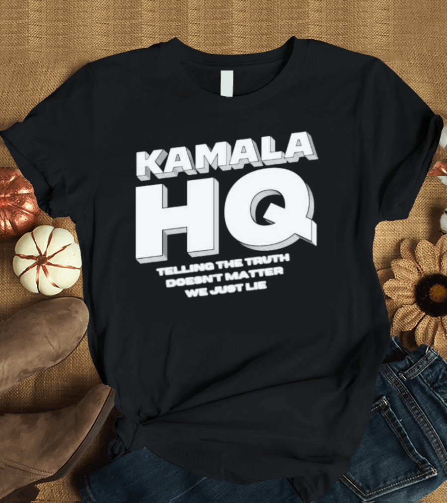 Kamala HQ Telling the Truth Doesn't Matter We Just Lie T-Shirt