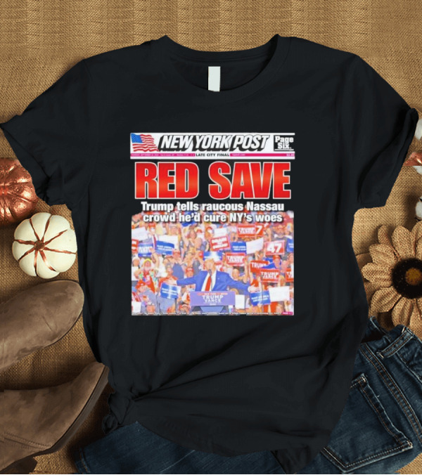 T-Shirt: NEW YORK POST Red Save Trump Tells Raucous Nassau Crowd He’d Cure NY’s Woes T-Shirt NEW YORK POST Red Save Trump Tells Raucous Nassau Crowd He’d Cure NY’s Woes T-Shirt