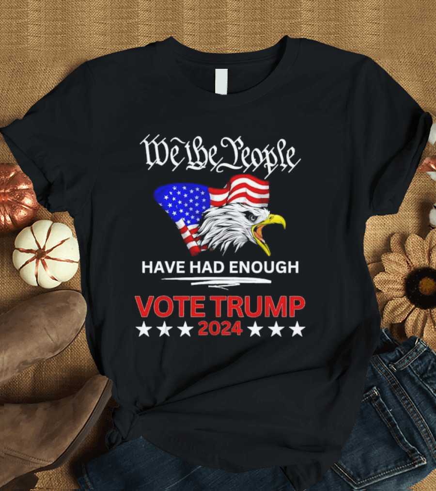 We the People Have Had Enough Vote Trump 2024 US Flag Eagle T-Shirt