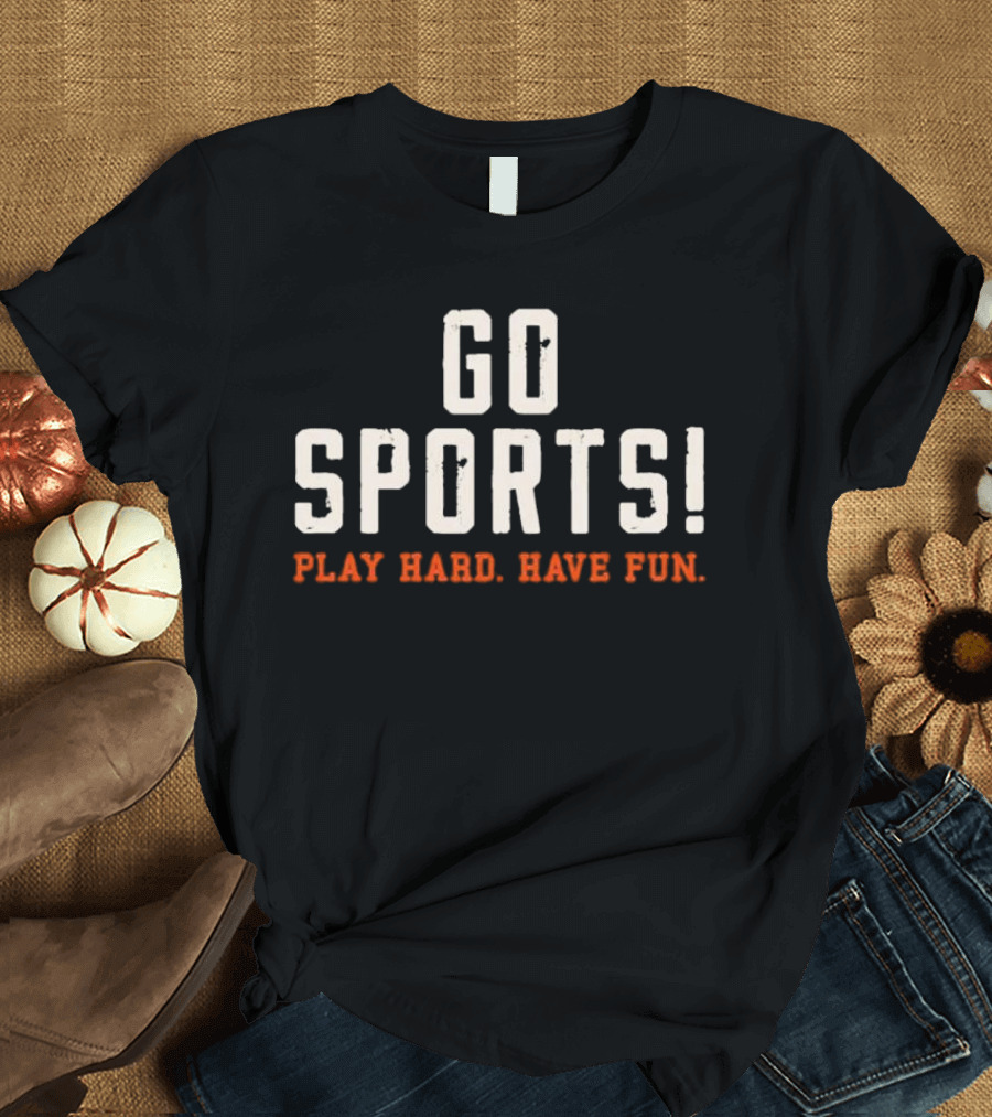 Go Sports Play Hard Have Fun T-Shirt