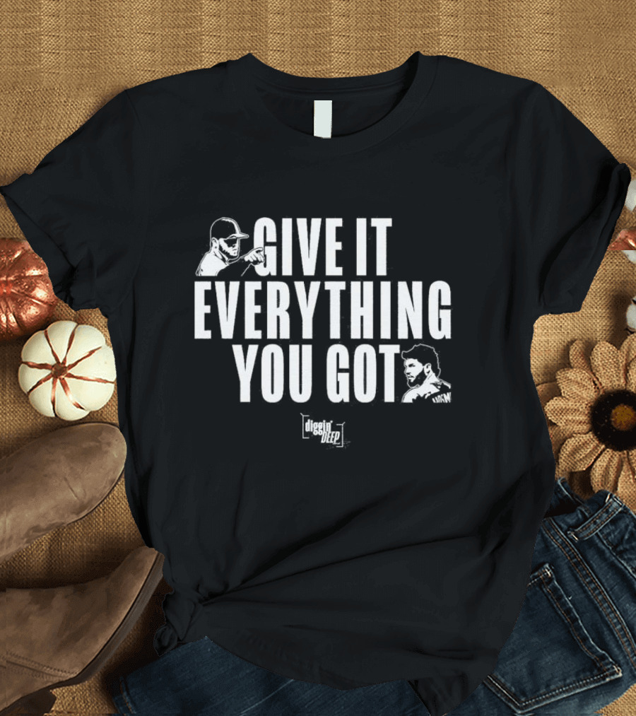 Diggin' Deep Podcast Give It Everything You Got Uknw T-Shirt