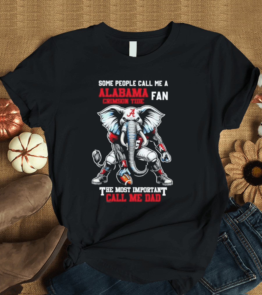SOME PEOPLE CALL ME A ALABAMA CRIMSON TIDE FAN THE MOST IMPORTANT CALL ME DAD T-Shirt