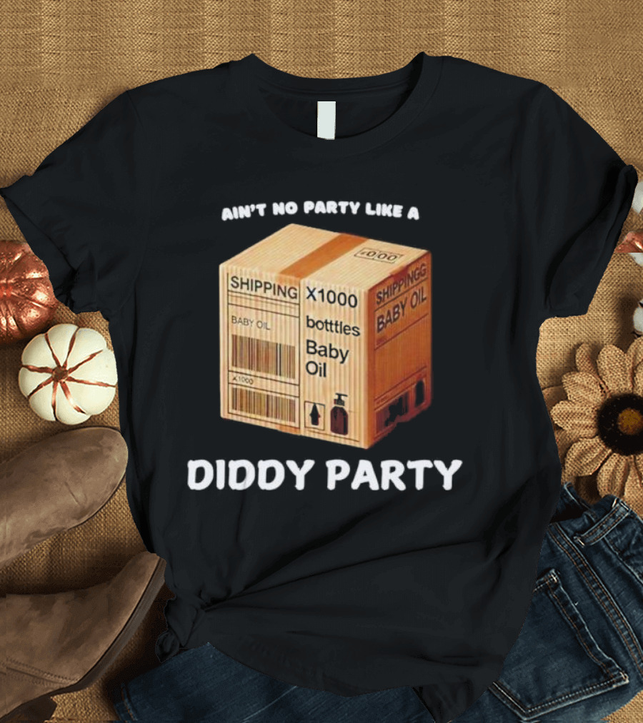 Ain’t No Party Like a Diddy Party Baby Oil Shipping X1000 Bottles T-Shirt
