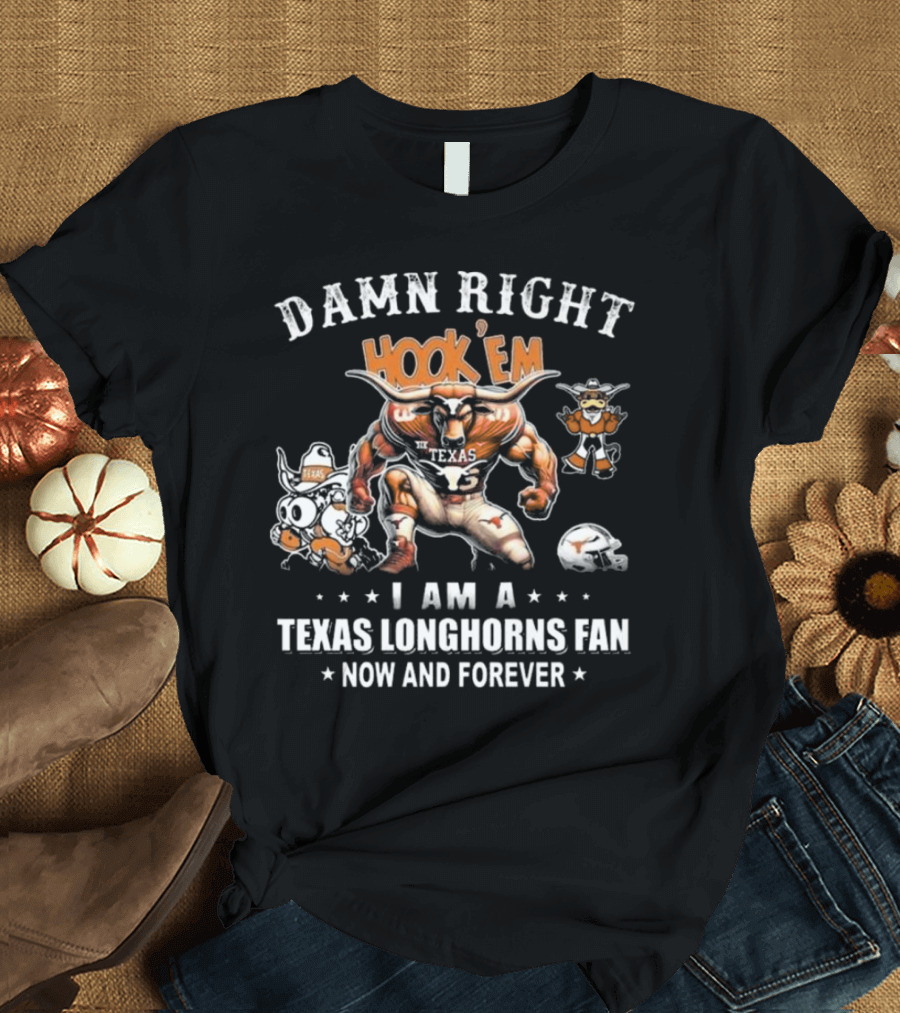 DAMN RIGHT HOOK 'EM I AM A TEXAS LONGHORNS FAN NOW AND FOREVER T-Shirt