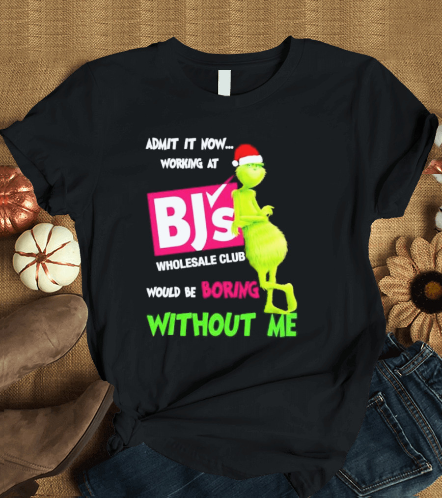 Grinch Santa Hat Admit It Now Working at BJ’s Wholesale Club Would Be Boring Without Me Christmas T-Shirt