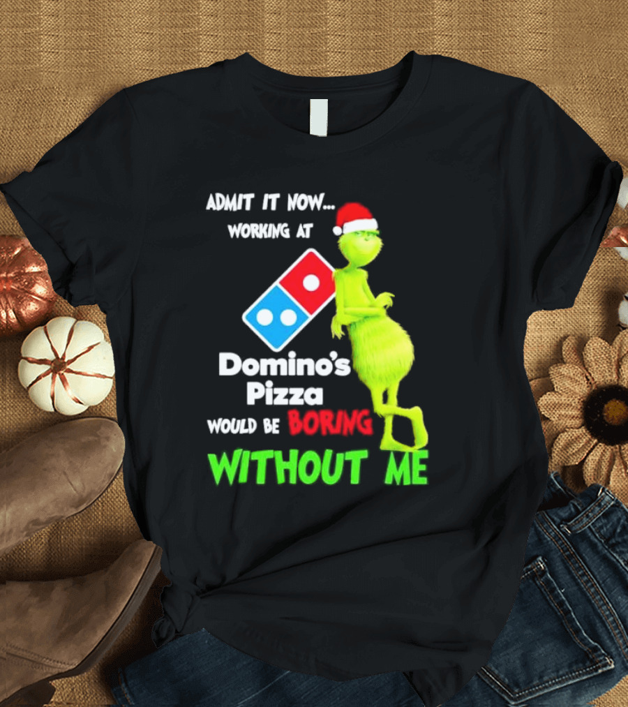 Admit It Now Grinch with Santa Hat Working at Domino’s Pizza Would Be Boring Without Me Christmas T-Shirt