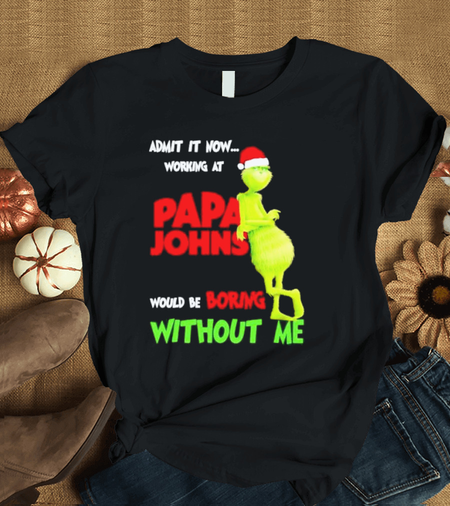 Admit It Now Working at Papa John's Would Be Boring Without Me Grinch with Santa Hat Christmas T-Shirt