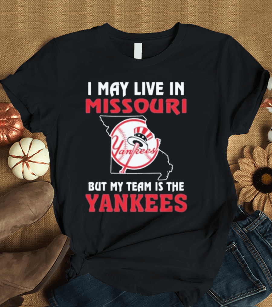 I May Live In Missouri But My Team Is The Yankees Yankees T-Shirt