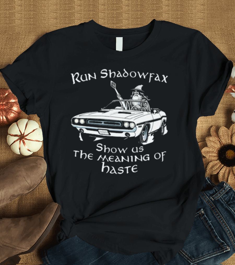 Run Shadowfax Show Us The Meaning Of Haste Gandalf Driving Muscle Car T-Shirt