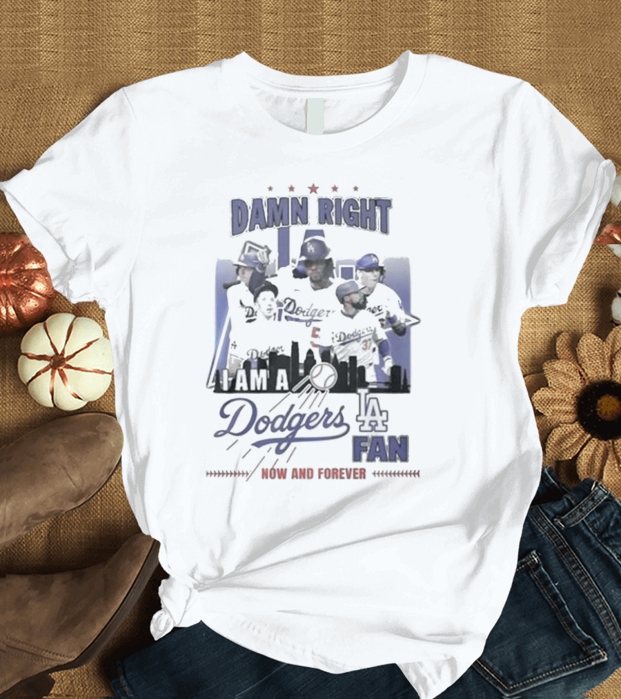 Damn Right I Am A Los Angeles Dodgers Fan Now And Forever T-Shirt