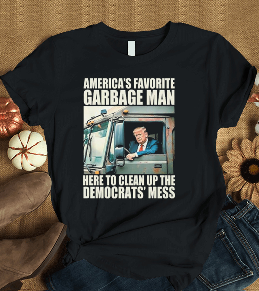 America's Favorite Garbage Man Trump Here to Clean Up the Democrats' Mess T-Shirt