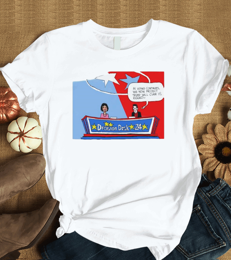 Decision Desk 24 As Voting Continues We Now Project Trump Will Claim It’s Rigged T-Shirt