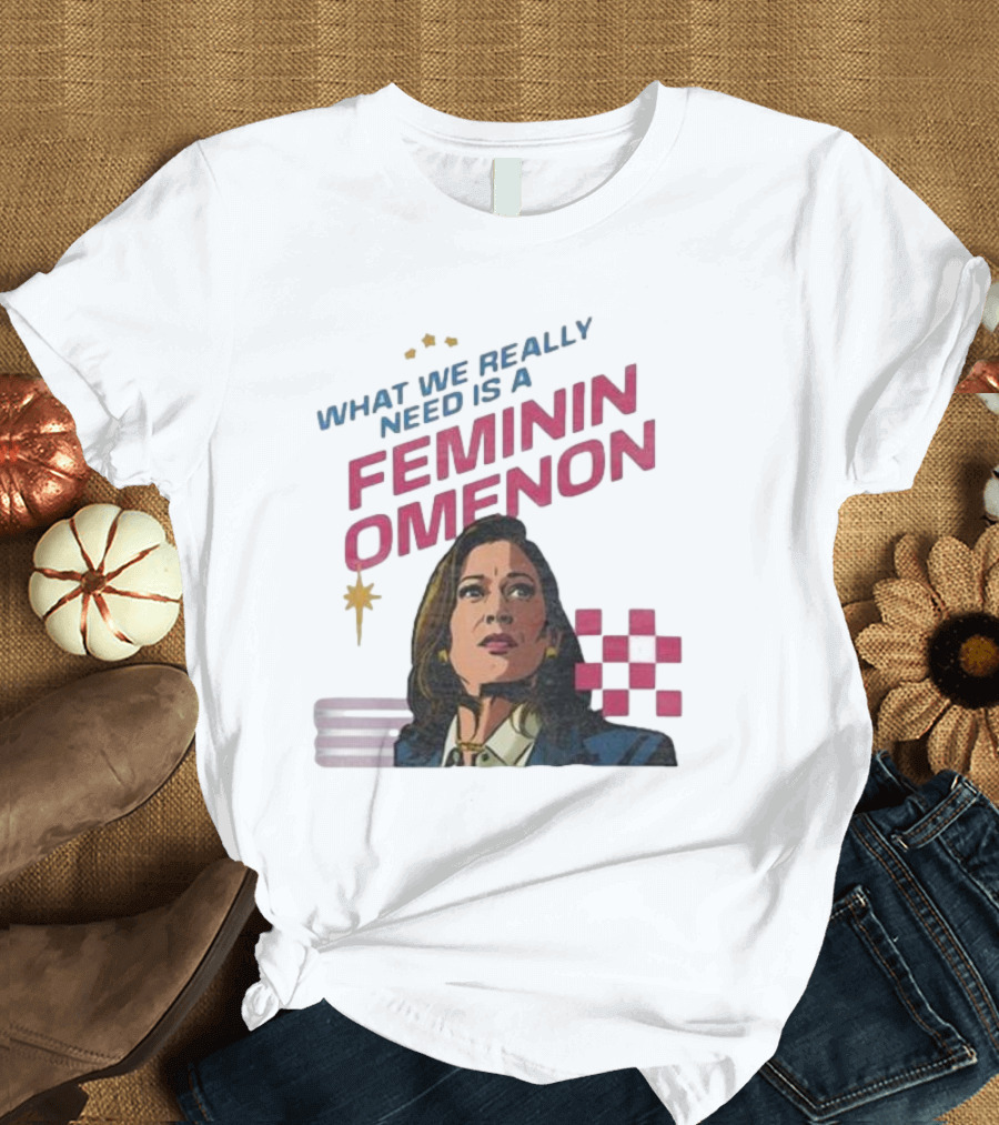 Kamala Harris 2024 What We Really Need Is A Femininomenon T-Shirt