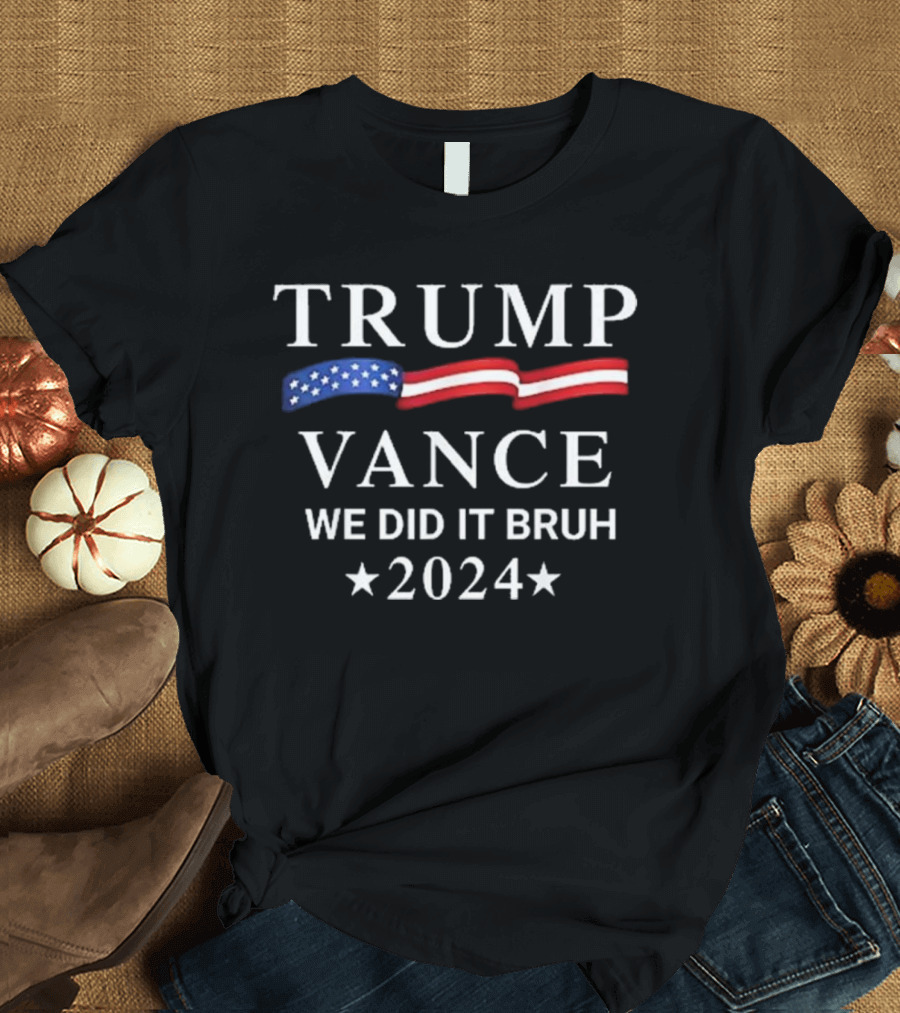 TRUMP VANCE We Did It Bruh 2024 Flag Stars T-Shirt