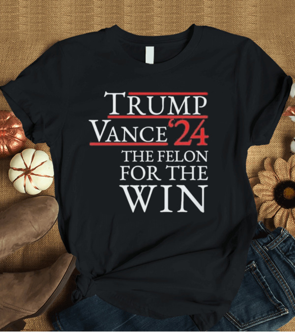 T-Shirt: Trump Vance ’24 The Felon For The Win T-Shirt Trump Vance ’24 The Felon For The Win T-Shirt