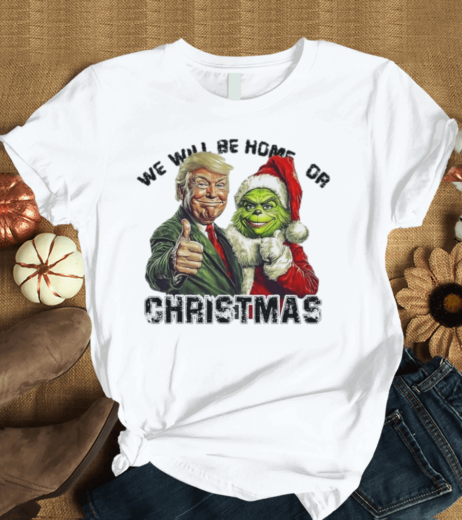 We Will Be Home for Christmas Trump Grinch T-Shirt