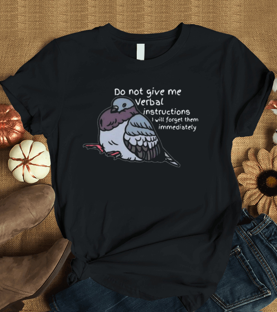 Do Not Give Me Verbal Instructions Pigeon I Will Forget Them Immediately T-Shirt